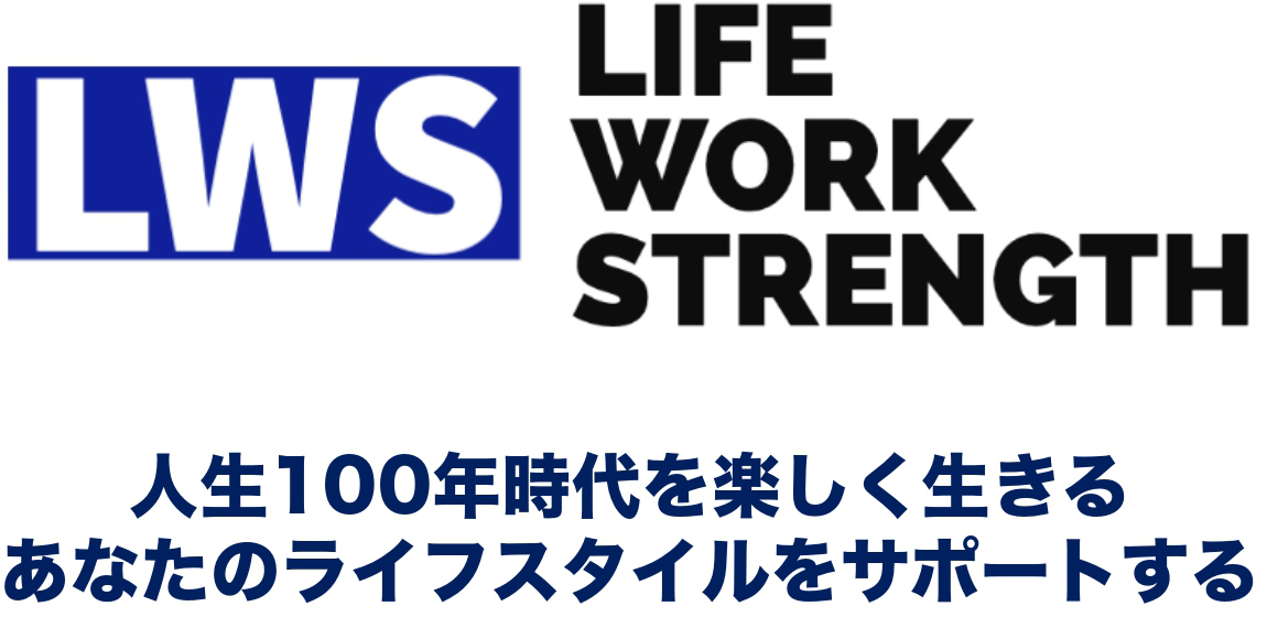 LIFE WORK STRENGTH 人生１００年時代を楽しく生きる あなたのライフスタイルをサポートする